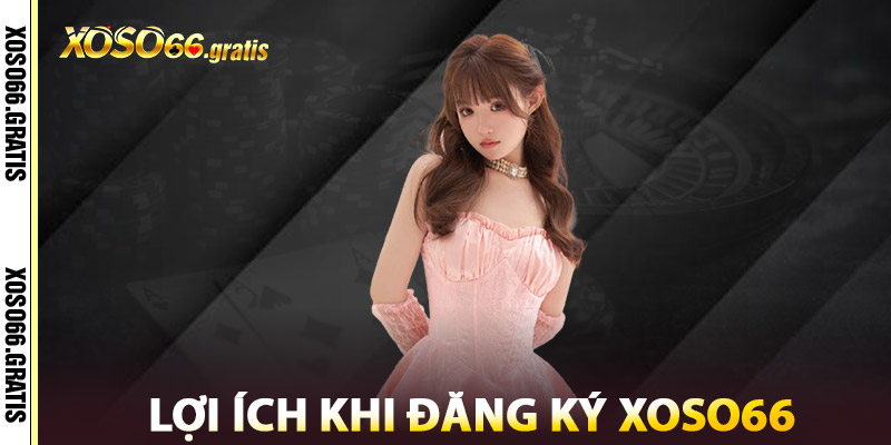 Lợi Ích Khi Đăng Ký XOSO66