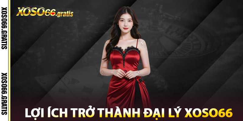 Lợi Ích Trở Thành Đại Lý XOSO66