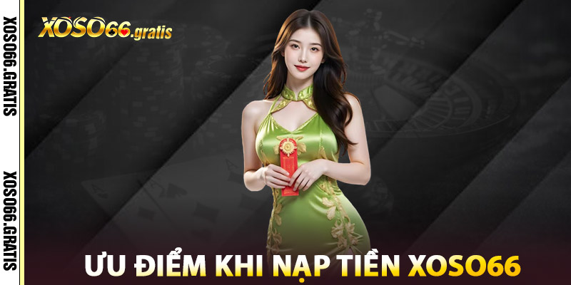 Ưu Điểm Khi Nạp Tiền XOSO66